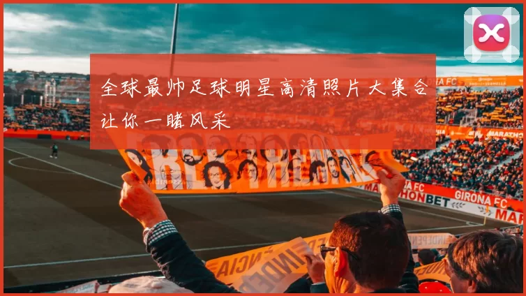 全球最帅足球明星高清照片大集合让你一睹风采