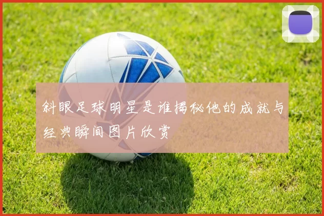 斜眼足球明星是谁揭秘他的成就与经典瞬间图片欣赏